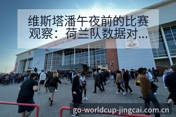 维斯塔潘午夜前的比赛观察:荷兰队数据对比与趋势分析 - 2026世界杯赛程