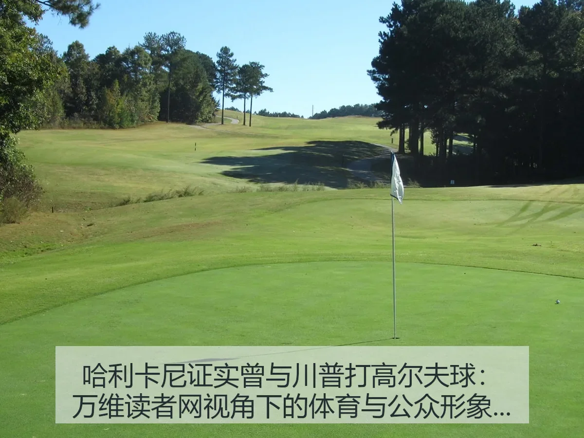 哈利卡尼证实曾与川普打高尔夫球：万维读者网：体育与公众形象观察